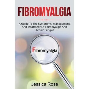 Fibromyalgia: A Guide to the Symptoms, Management, and Treatment of Fibromyalgia
